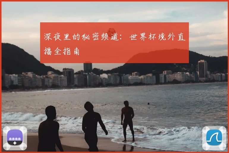 深夜里的秘密频道:世界杯境外直播全指南