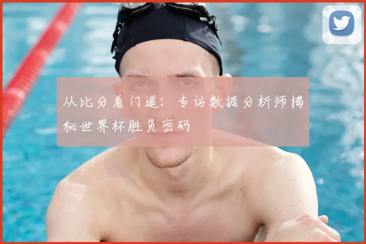 从比分看门道:专访数据分析师揭秘世界杯胜负密码