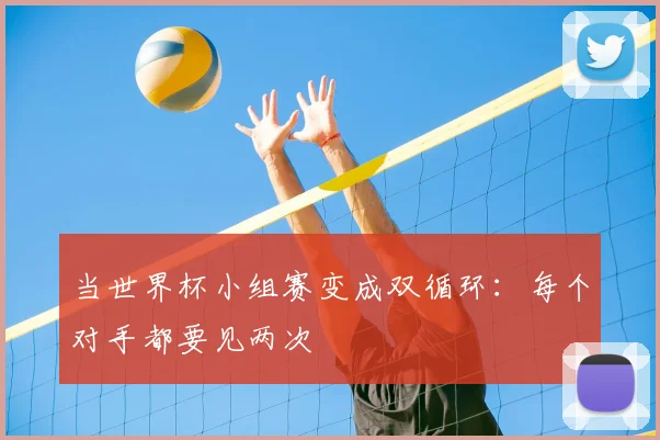 当世界杯小组赛变成双循环：每个对手都要见两次