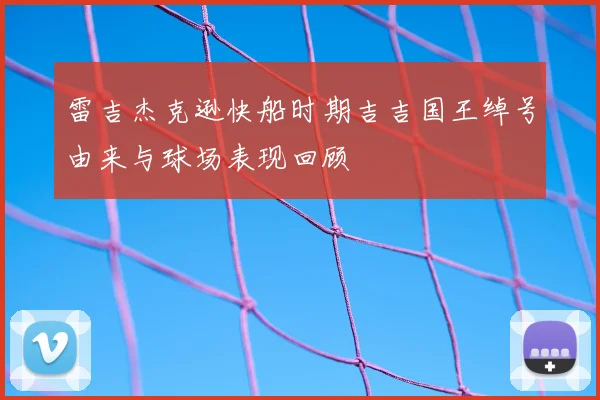 雷吉杰克逊快船时期吉吉国王绰号由来与球场表现回顾