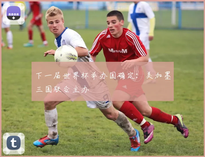 下一届世界杯举办国确定：美加墨三国联合主办