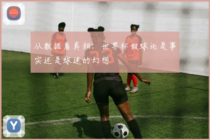 从数据看真相：世界杯假球论是事实还是球迷的幻想