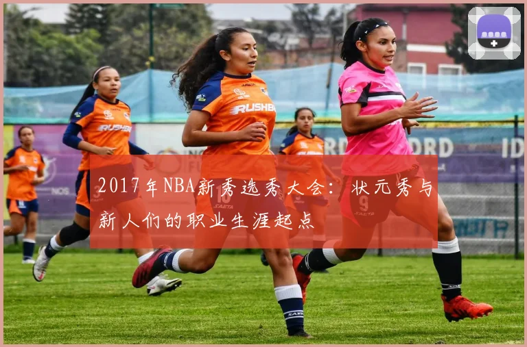 2017年NBA新秀选秀大会：状元秀与新人们的职业生涯起点