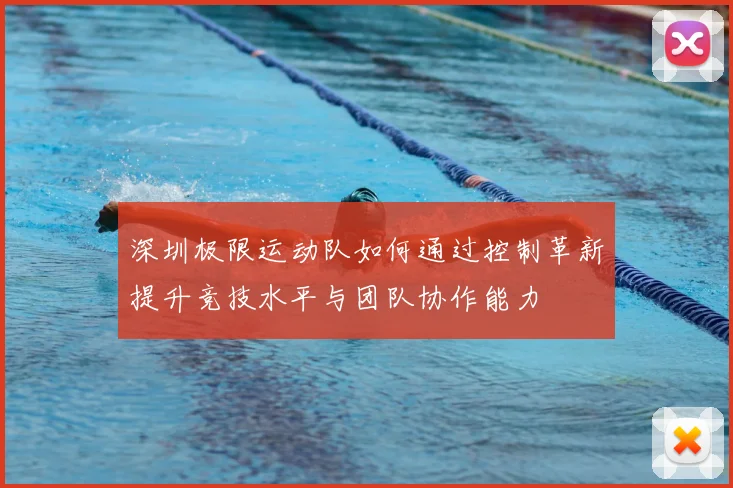 深圳极限运动队如何通过控制革新提升竞技水平与团队协作能力