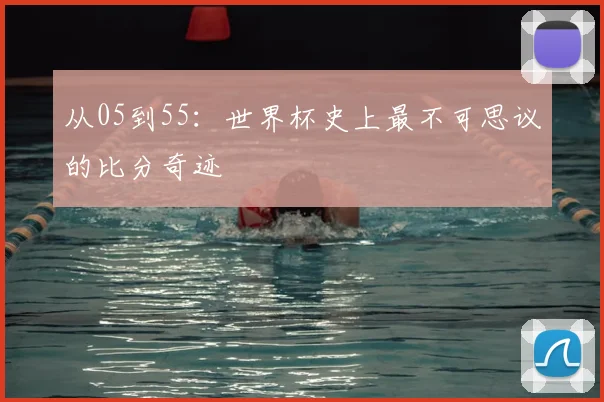 从05到55：世界杯史上最不可思议的比分奇迹