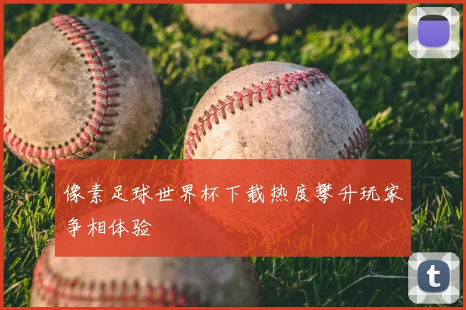 像素足球世界杯下载热度攀升玩家争相体验