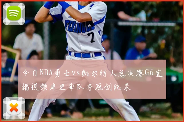 今日NBA勇士vs凯尔特人总决赛G6直播视频库里率队夺冠创纪录