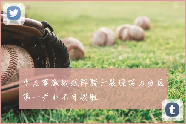 季后赛激战残阵骑士展现实力分区第一并非不可战胜