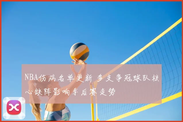 NBA伤病名单更新 多支争冠球队核心缺阵影响季后赛走势