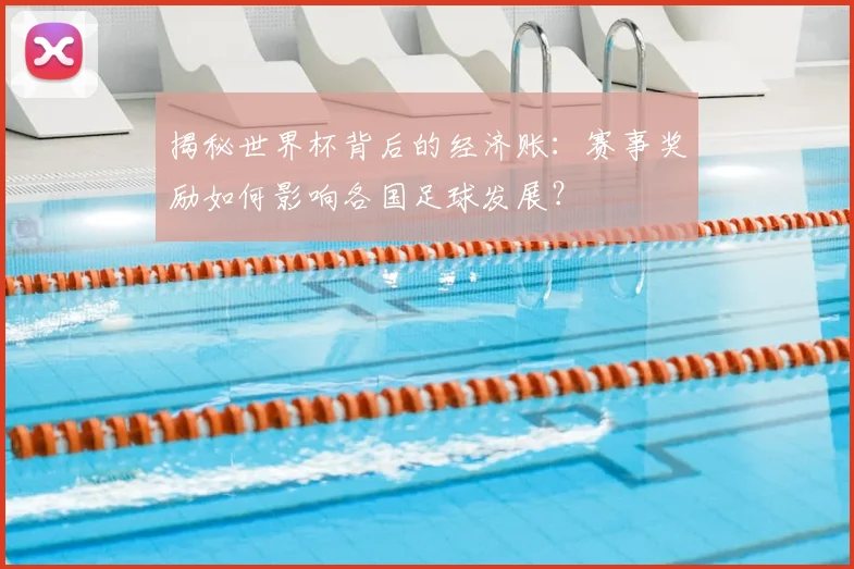 揭秘世界杯背后的经济账:赛事奖励如何影响各国足球发展?