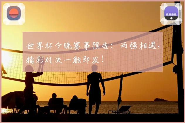 世界杯今晚赛事预告:两强相遇,精彩对决一触即发!