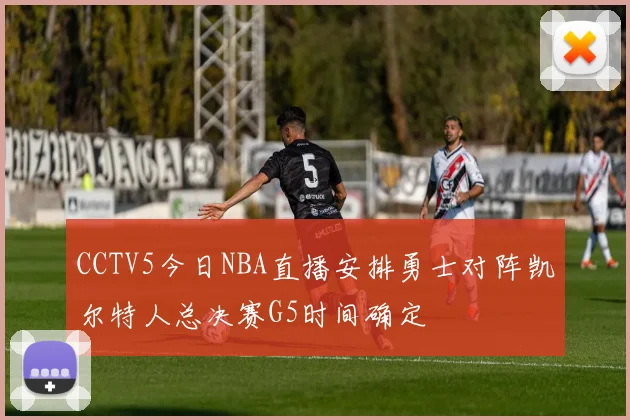 CCTV5今日NBA直播安排勇士对阵凯尔特人总决赛G5时间确定