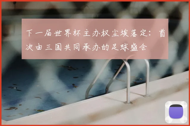 下一届世界杯主办权尘埃落定：首次由三国共同承办的足球盛会