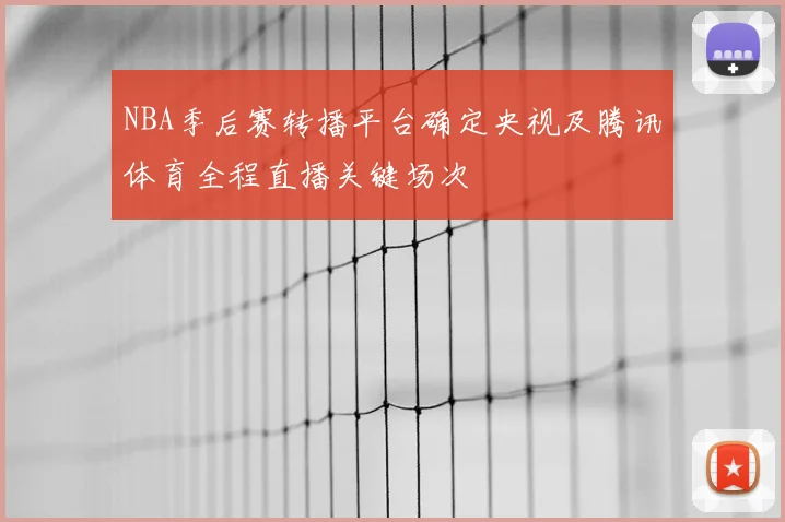NBA季后赛转播平台确定央视及腾讯体育全程直播关键场次