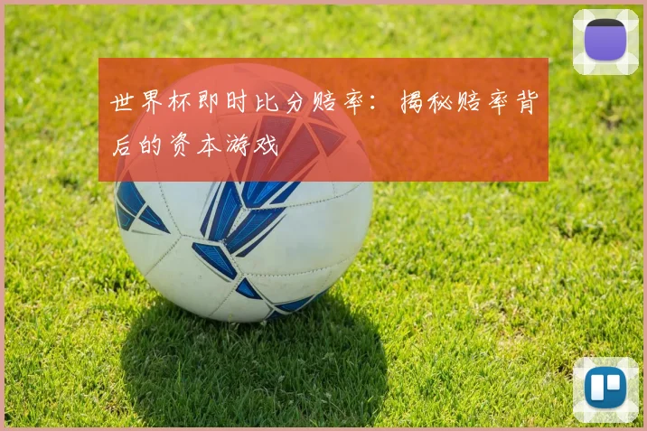 世界杯即时比分赔率:揭秘赔率背后的资本游戏