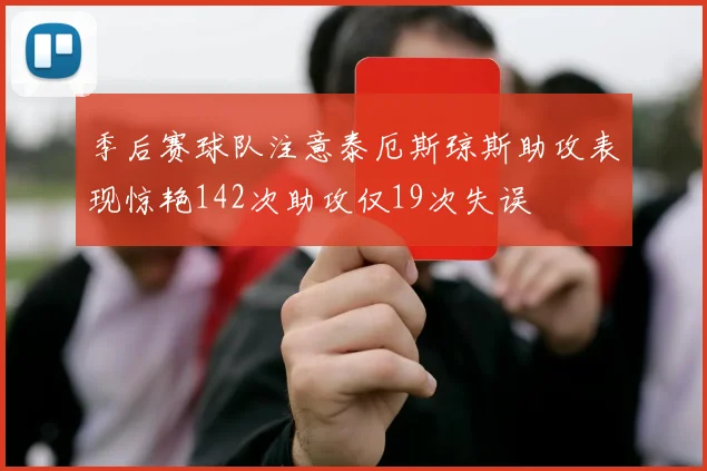 季后赛球队注意泰厄斯琼斯助攻表现惊艳142次助攻仅19次失误