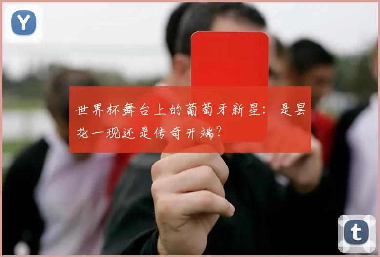 世界杯舞台上的葡萄牙新星：是昙花一现还是传奇开端？