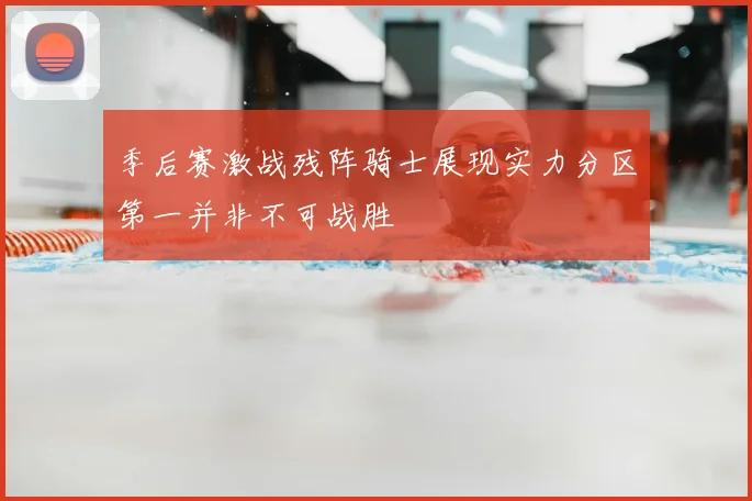 季后赛激战残阵骑士展现实力分区第一并非不可战胜