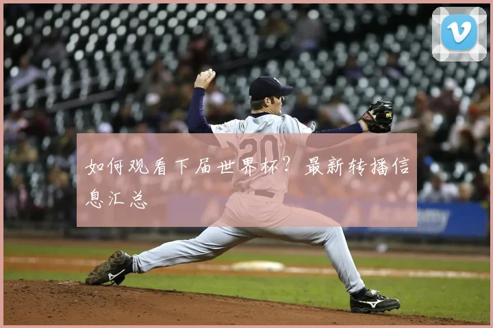 如何观看下届世界杯？最新转播信息汇总