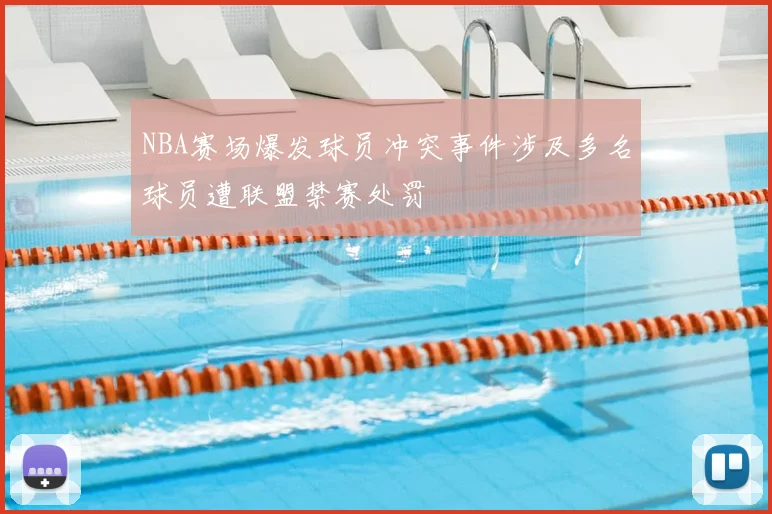 NBA赛场爆发球员冲突事件涉及多名球员遭联盟禁赛处罚