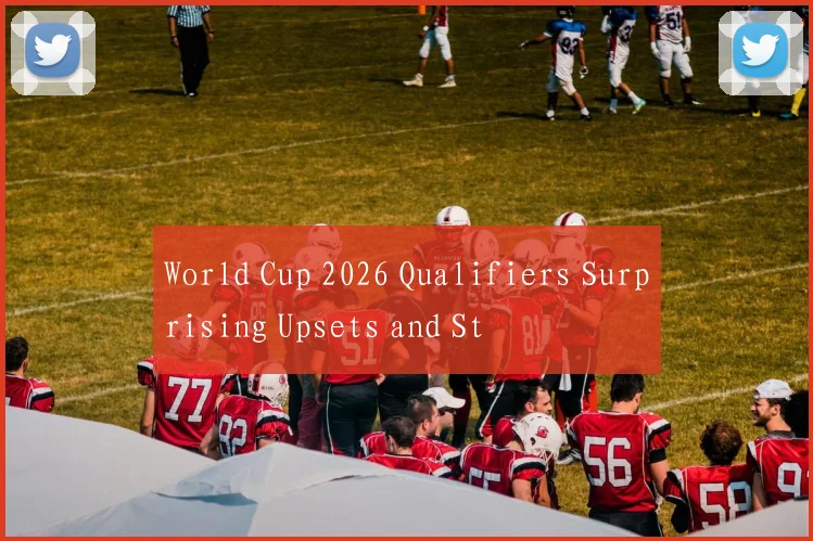 World Cup 2026 Qualifiers Surprising Upsets and St