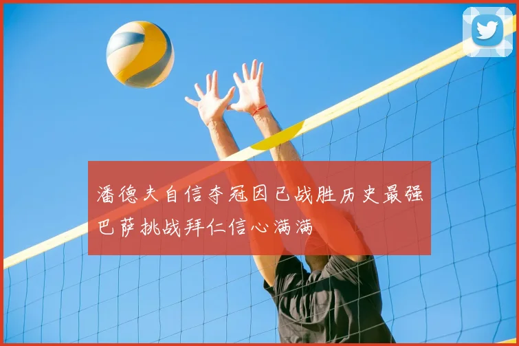 潘德夫自信夺冠因已战胜历史最强巴萨挑战拜仁信心满满