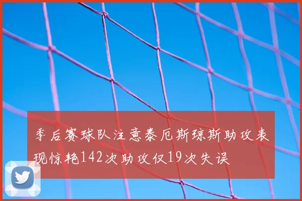 季后赛球队注意泰厄斯琼斯助攻表现惊艳142次助攻仅19次失误