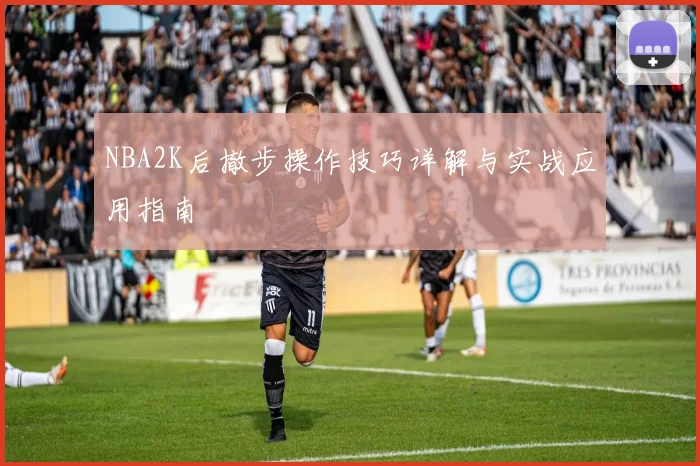 NBA2K后撤步操作技巧详解与实战应用指南