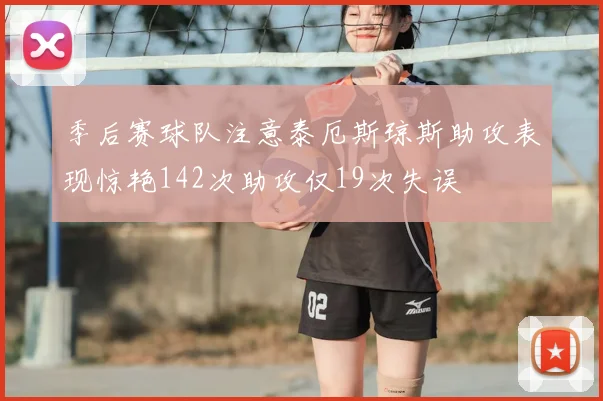 季后赛球队注意泰厄斯琼斯助攻表现惊艳142次助攻仅19次失误