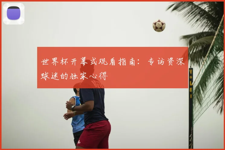 世界杯开幕式观看指南：专访资深球迷的独家心得