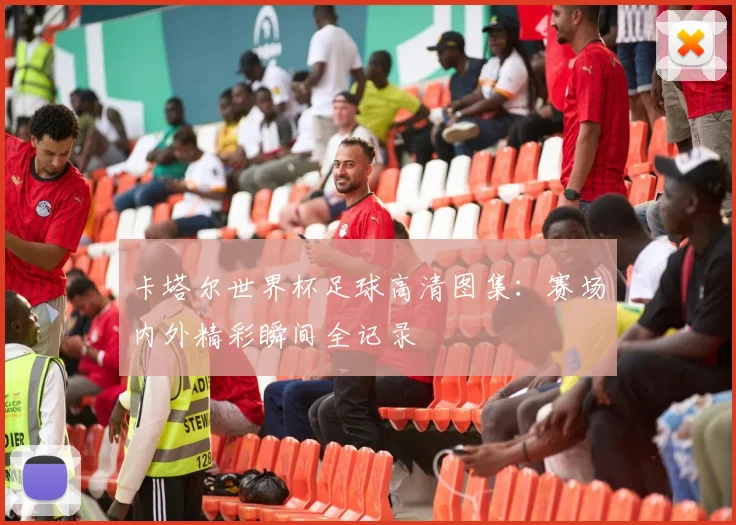 卡塔尔世界杯足球高清图集：赛场内外精彩瞬间全记录