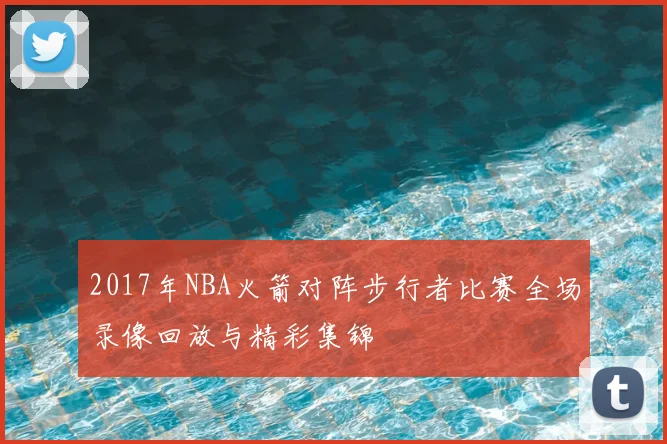 2017年NBA火箭对阵步行者比赛全场录像回放与精彩集锦