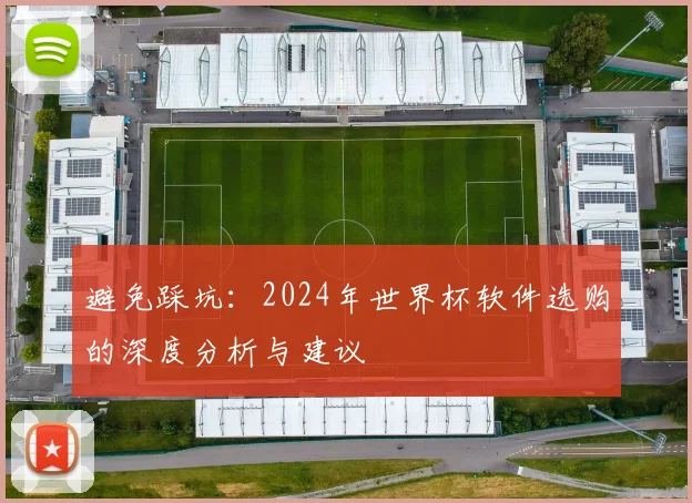 避免踩坑:2024年世界杯软件选购的深度分析与建议