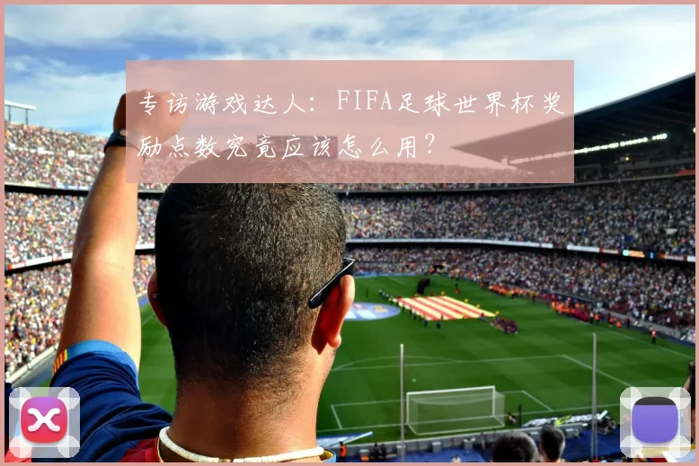 专访游戏达人：FIFA足球世界杯奖励点数究竟应该怎么用？