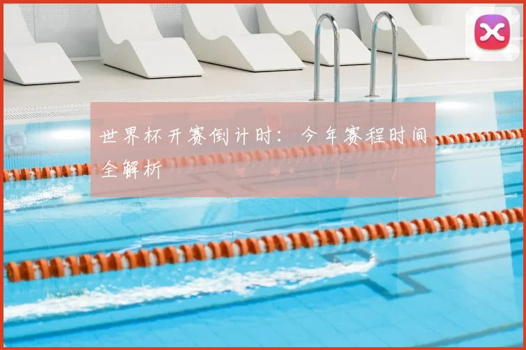 世界杯开赛倒计时:今年赛程时间全解析