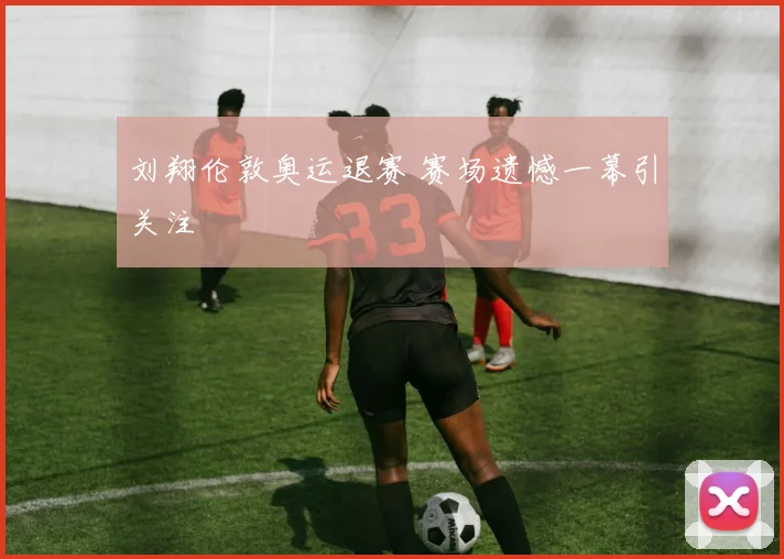 刘翔伦敦奥运退赛 赛场遗憾一幕引关注