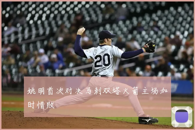 姚明首次对决马刺双塔火箭主场加时惜败