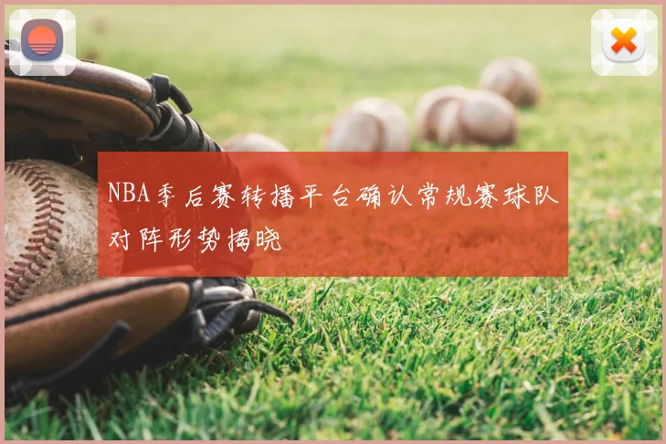 NBA季后赛转播平台确认常规赛球队对阵形势揭晓