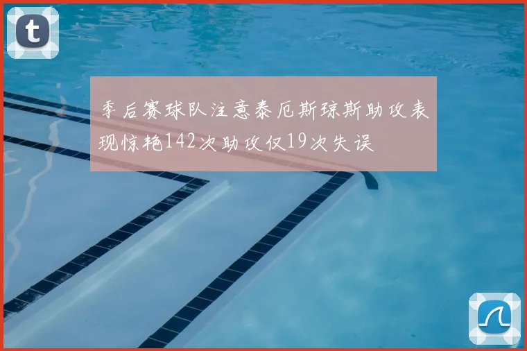 季后赛球队注意泰厄斯琼斯助攻表现惊艳142次助攻仅19次失误