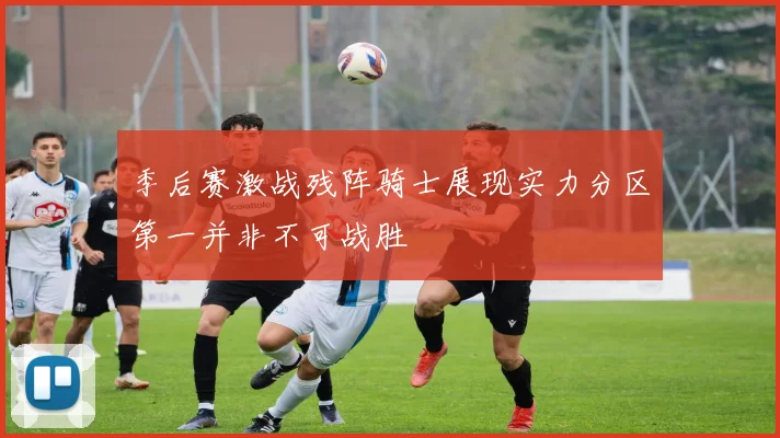 季后赛激战残阵骑士展现实力分区第一并非不可战胜