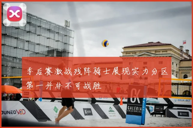 季后赛激战残阵骑士展现实力分区第一并非不可战胜