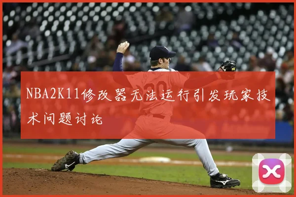 NBA2K11修改器无法运行引发玩家技术问题讨论