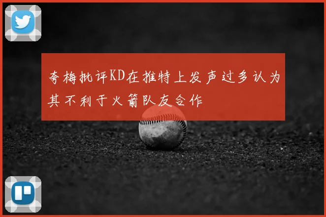 夸梅批评KD在推特上发声过多认为其不利于火箭队友合作