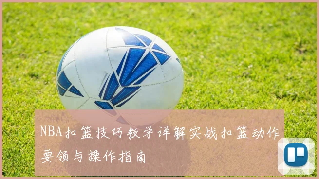 NBA扣篮技巧教学详解实战扣篮动作要领与操作指南