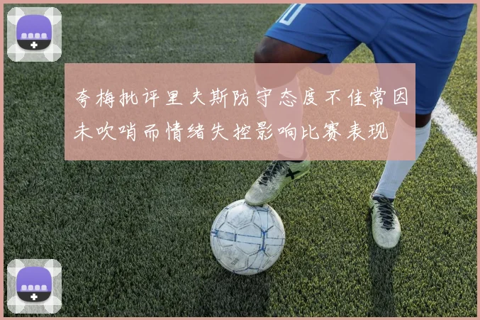 夸梅批评里夫斯防守态度不佳常因未吹哨而情绪失控影响比赛表现
