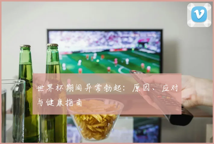 世界杯期间异常勃起:原因、应对与健康指南