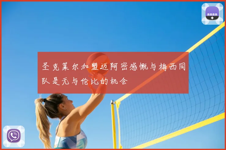圣克莱尔加盟迈阿密感慨与梅西同队是无与伦比的机会