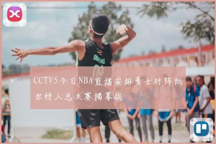 CCTV5今日NBA直播安排勇士对阵凯尔特人总决赛揭幕战