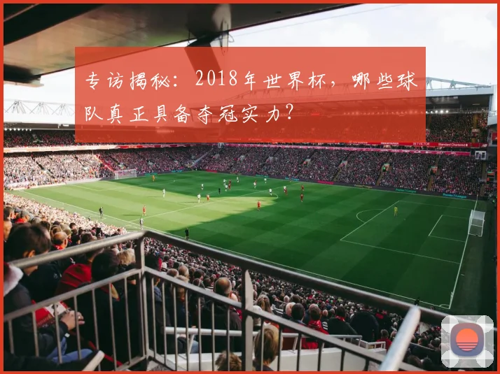 专访揭秘：2018年世界杯，哪些球队真正具备夺冠实力？