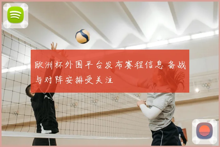 欧洲杯外围平台发布赛程信息 备战与对阵安排受关注